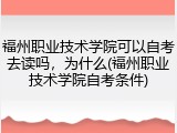 福州职业技术学院可以自考去读吗，为什么(福州职业技术学院自考条件)