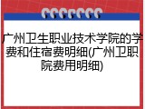 广州卫生职业技术学院的学费和住宿费明细(广州卫职院费用明细)