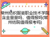常州纺织服装职业技术学院含金量量吗，值得报吗(常州纺院值得报考吗)