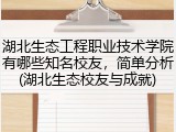 湖北生态工程职业技术学院有哪些知名校友，简单分析(湖北生态校友与成就)