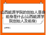 山西能源学院的创始人是谁，前身是什么(山西能源学院创始人及前身)