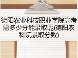德阳农业科技职业学院高考需多少分能录取呢(德阳农科院录取分数)