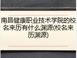 南昌健康职业技术学院的校名来历有什么渊源(校名来历渊源)