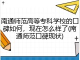 南通师范高等专科学校的口碑如何，现在怎么样了(南通师范口碑现状)