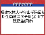 福建农林大学金山学院最新招生简章深度分析(金山学院招生解析)