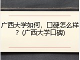 广西大学如何，口碑怎么样？(广西大学口碑)