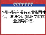 池州学院有没有就业指导中心，详细介绍(池州学院就业指导详情)