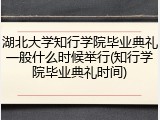 湖北大学知行学院毕业典礼一般什么时候举行(知行学院毕业典礼时间)