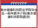 衡水健康科技职业学院毕业生一般年薪多少钱(衡水健康科技职院薪资)