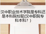 汉中职业技术学院是专科还是本科院校呢(汉中职院专科本科？)