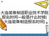 大连装备制造职业技术学院报名时间一般是什么时候(大连装备制造报名时间)