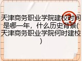 天津商务职业学院建校时间是哪一年，什么历史背景(天津商务职业学院何时建校)
