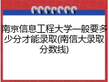 南京信息工程大学一般要多少分才能录取(南信大录取分数线)