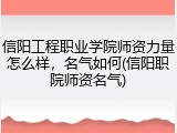 信阳工程职业学院师资力量怎么样，名气如何(信阳职院师资名气)