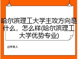 哈尔滨理工大学主攻方向是什么，怎么样(哈尔滨理工大学优势专业)