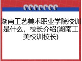 湖南工艺美术职业学院校训是什么，校长介绍(湖南工美校训校长)