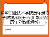 伊犁职业技术学院历年录取分数线深度分析(伊犁职院历年分数线解析)