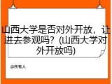 山西大学是否对外开放，让进去参观吗？(山西大学对外开放吗)