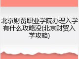北京财贸职业学院办理入学有什么攻略没(北京财贸入学攻略)