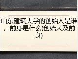 山东建筑大学的创始人是谁，前身是什么(创始人及前身)
