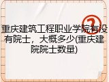 重庆建筑工程职业学院有没有院士，大概多少(重庆建院院士数量)