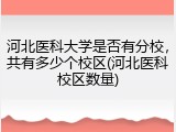 河北医科大学是否有分校，共有多少个校区(河北医科校区数量)