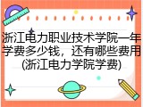 浙江电力职业技术学院一年学费多少钱，还有哪些费用(浙江电力学院学费)