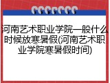 河南艺术职业学院一般什么时候放寒暑假(河南艺术职业学院寒暑假时间)