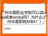 广州华夏职业学院可以读mba或者emba吗？为什么(广州华夏职院MBA？)