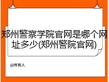 郑州警察学院官网是哪个网址多少(郑州警院官网)