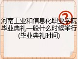 河南工业和信息化职业学院毕业典礼一般什么时候举行(毕业典礼时间)
