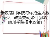 武汉晴川学院每年招生人数多少，政策变动如何(武汉晴川学院招生政策)