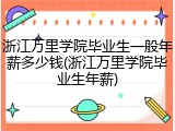 浙江万里学院毕业生一般年薪多少钱(浙江万里学院毕业生年薪)