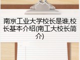 南京工业大学校长是谁,校长基本介绍(南工大校长简介)