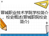 晋城职业技术学院学校简介，校史概述(晋城职院校史简介)
