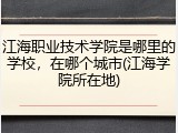 江海职业技术学院是哪里的学校，在哪个城市(江海学院所在地)