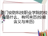 厦门安防科技职业学院的校徽是什么，有何来历(校徽含义与来历)
