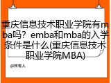 重庆信息技术职业学院有mba吗？emba和mba的入学条件是什么(重庆信息技术职业学院MBA)