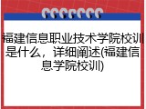 福建信息职业技术学院校训是什么，详细阐述(福建信息学院校训)