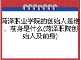 菏泽职业学院的创始人是谁，前身是什么(菏泽职院创始人及前身)