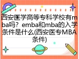 西安医学高等专科学校有mba吗？emba和mba的入学条件是什么(西安医专MBA条件)