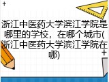 浙江中医药大学滨江学院是哪里的学校，在哪个城市(浙江中医药大学滨江学院在哪)