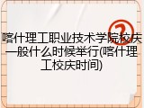 喀什理工职业技术学院校庆一般什么时候举行(喀什理工校庆时间)
