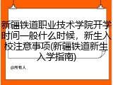 新疆铁道职业技术学院开学时间一般什么时候，新生入校注意事项(新疆铁道新生入学指南)