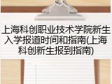 上海科创职业技术学院新生入学报道时间和指南(上海科创新生报到指南)