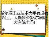 哈尔滨职业技术大学有没有院士，大概多少(哈尔滨职大有院士吗)