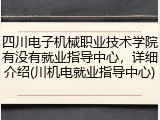 四川电子机械职业技术学院有没有就业指导中心，详细介绍(川机电就业指导中心)