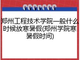 郑州工程技术学院一般什么时候放寒暑假(郑州学院寒暑假时间)