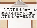 山东工程职业技术大学一般要多少分才能录取(山东工程职业技术大学录取分数)