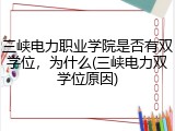 三峡电力职业学院是否有双学位，为什么(三峡电力双学位原因)